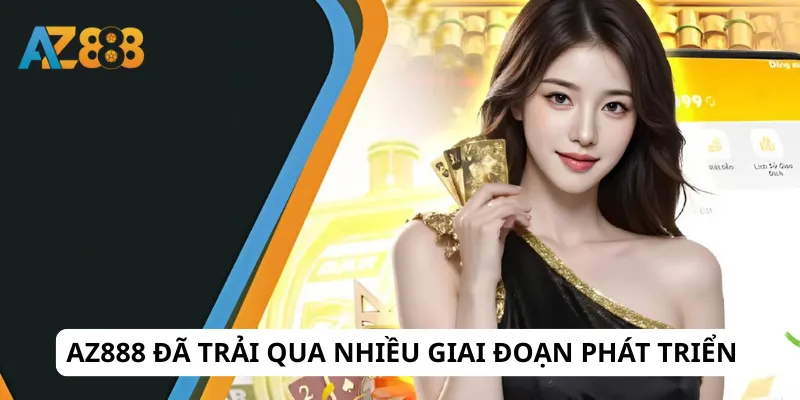 AZ888 đã trải qua nhiều giai đoạn phát triển