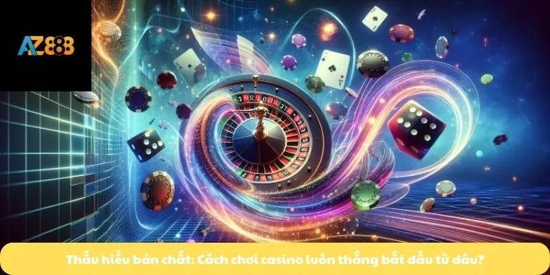 Thấu hiểu bản chất: Cách chơi casino luôn thắng bắt đầu từ đâu?