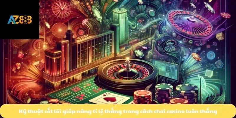 Kỹ thuật cốt lõi giúp nâng tỉ lệ thắng trong cách chơi casino luôn thắng