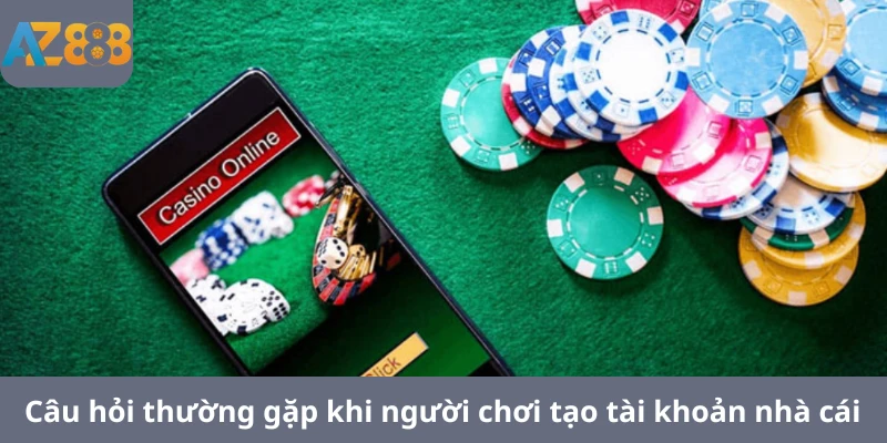 Câu hỏi thường gặp khi người chơi tạo tài khoản nhà cái