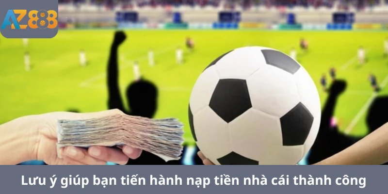 Lưu ý giúp bạn tiến hành nạp tiền nhà cái thành công